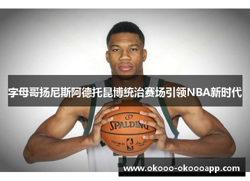 字母哥扬尼斯阿德托昆博统治赛场引领NBA新时代
