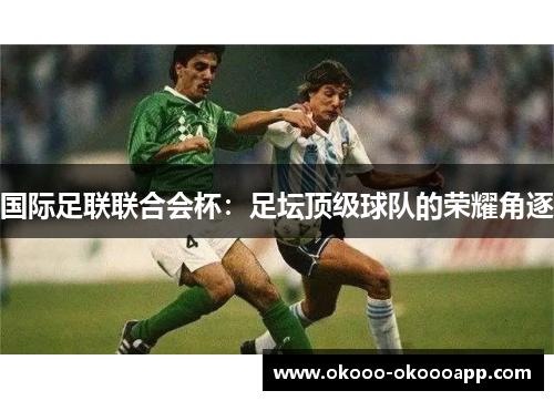 国际足联联合会杯：足坛顶级球队的荣耀角逐