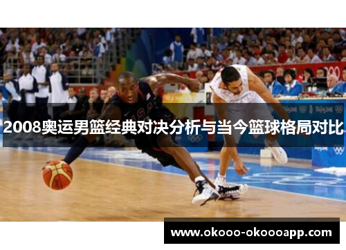 2008奥运男篮经典对决分析与当今篮球格局对比